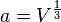  a = V^{\frac{1}{3}}