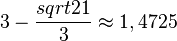 3-\frac{sqrt21}{3}\approx 1,4725