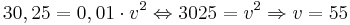 30,25 = 0,01 \cdot v^2 \Leftrightarrow 3025 = v^2 \Rightarrow v = 55