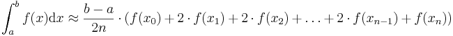  \int_{a}^{b}f(x)\mathrm{d}x \approx \frac{b-a}{2n} \cdot (f(x_{0})+2 \cdot f(x_{1}) + 2 \cdot f(x_{2}) + \ldots + 2 \cdot f(x_{n-1})+f(x_{n})) 