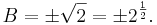 \quad B = \pm \sqrt{2} = \pm 2^{\frac 1 2}.