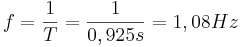 f = \frac{1}{T} = \frac{1}{0,925 s} = 1,08 Hz 