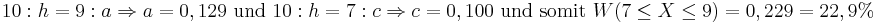 {10 : h = 9 : a} \Rightarrow {a = 0,129} \mbox{ und } {10 : h = 7 : c} \Rightarrow c = 0,100 \mbox{ und somit } W(7 \le X \le 9)=0,229 = 22,9%