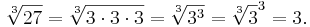 \sqrt[3]{27}=\sqrt[3]{3\cdot 3 \cdot 3} = \sqrt[3]{3^3} = \sqrt[3]{3}^3 = 3.