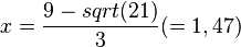 x=\frac {9-sqrt(21)}{3} (= 1,47)