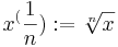 x^(\frac{1}{n}):=\sqrt[n]{x}