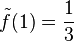 \tilde f(1)=\frac{1}{3}