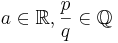 a \in \mathbb{R}, \frac{p}{q} \in \mathbb{Q}